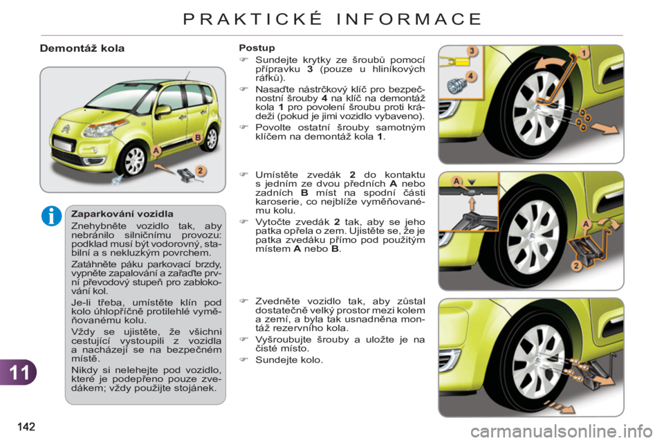 CITROEN C3 PICASSO 2012  Návod na použití (in Czech) 11
PRAKTICKÉ INFORMACE
   
Zaparkování vozidla 
  Znehybněte vozidlo tak, aby 
nebránilo silničnímu provozu: 
podklad musí být vodorovný, sta-
bilní a s nekluzkým povrchem. 
  Zatáhněte 