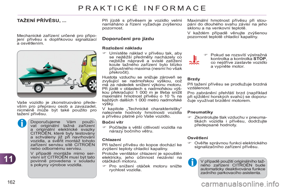 CITROEN C3 PICASSO 2012  Návod na použití (in Czech) 11
162
PRAKTICKÉ INFORMACE
TAŽENÍ PŘÍVĚSU, ...
 
Vaše vozidlo je zkonstruováno přede-
vším pro přepravu osob a zavazadel, 
nicméně může být také použito pro 
tažení přívěsu. 
D