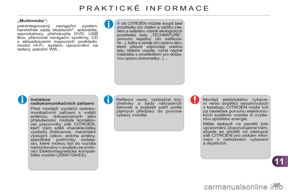 CITROEN C3 PICASSO 2012  Návod na použití (in Czech) 11
165
PRAKTICKÉ INFORMACE
   
„Multimédia“: 
  polointegrovaný navigační systém, 
handsfree sada bluetooth
®, autorádia, 
reproduktury, přehrávače DVD, USB 
Box, přenosné navigační
