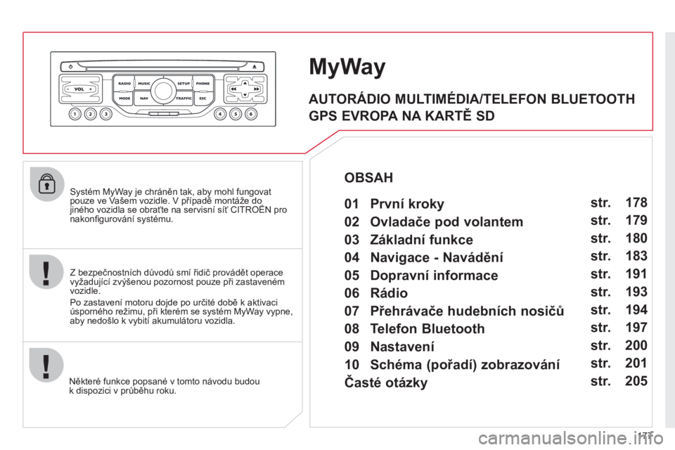 CITROEN C3 PICASSO 2012 Návod na použití (in Czech) 177
Systém MyWay je chráněn tak, aby mohl fungovatpouze ve Vašem vozidle. V případě montáže do jiného vozidla se obraťte na servisní síť CITROËN pro ppp
nakonfi gurov·nÌ systÈmu. CITROEN C3 PICASSO 2012 Návod na použití (in Czech) 177
Systém MyWay je chráněn tak, aby mohl fungovatpouze ve Vašem vozidle. V případě montáže do jiného vozidla se obraťte na servisní síť CITROËN pro ppp
nakonfi gurov·nÌ systÈmu.