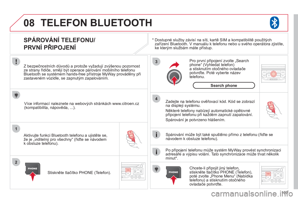 CITROEN C3 PICASSO 2012  Návod na použití (in Czech) 197
08
1
2
3
4
TELEFON BLUETOOTH 
*     
Dostupné služby závisí na síti, kartě SIM a kompatibilitě použitých
zařízení Bluetooth. V manuálu k telefonu nebo u svého operátora zjistíte,ke