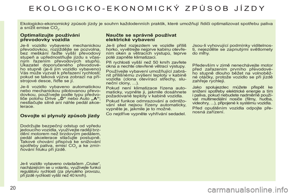 CITROEN C3 PICASSO 2012  Návod na použití (in Czech) 20
EKOLOGICKO-EKONOMICKÝ ZPŮSOB JÍZDY 
  Ekologicko-ekonomický způsob jízdy je souhrn každodenních praktik, které umožňují řidiči optimalizovat spotřebu paliva 
a snížit emise CO
2. 
