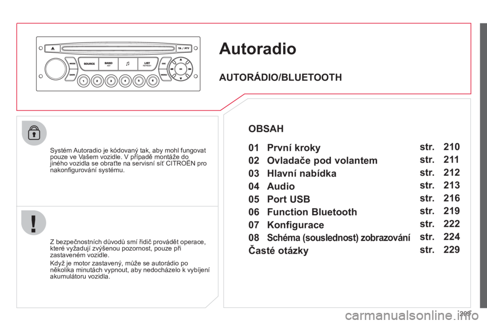 CITROEN C3 PICASSO 2012  Návod na použití (in Czech) 209
Autoradio
   Systém Autoradio je kódovaný tak, aby mohl fungovatpouze ve Vašem vozidle. V případě montáže do jiného vozidla se obraťte na servisní síť CITROËN proppp
nakonﬁ gurov