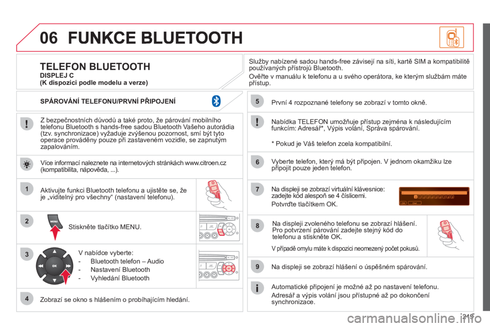 CITROEN C3 PICASSO 2012  Návod na použití (in Czech) 219
06
1
2
3
4
5
6
7
8
9
MENU
OK
   
Z bezpečnostních důvodů a také proto, že párování mobilního
telefonu Bluetooth s hands-free sadou Bluetooth Vašeho autorádia (tzv. synchronizace) vyža