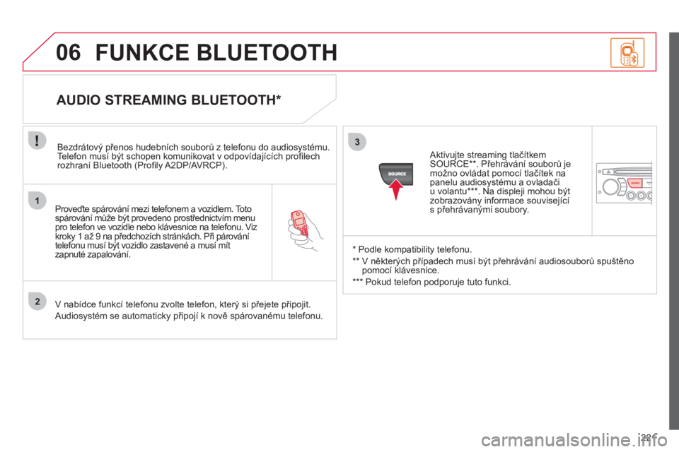 CITROEN C3 PICASSO 2012  Návod na použití (in Czech) 221
1
2
3
SOURCE
06
   
Proveďte spárování mezi telefonem a vozidlem. Totospárování může být provedeno prostřednictvím menupro telefon ve vozidle nebo klávesnice na telefonu. Viz 
kroky 1