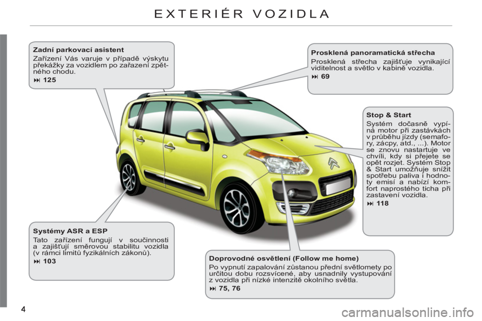 CITROEN C3 PICASSO 2012  Návod na použití (in Czech)    
Doprovodné osvětlení (Follow me home) 
  Po vypnutí zapalování zůstanou přední světlomety po 
určitou dobu rozsvícené, aby usnadnily vystupování
z vozidla při nízké intenzitě ok