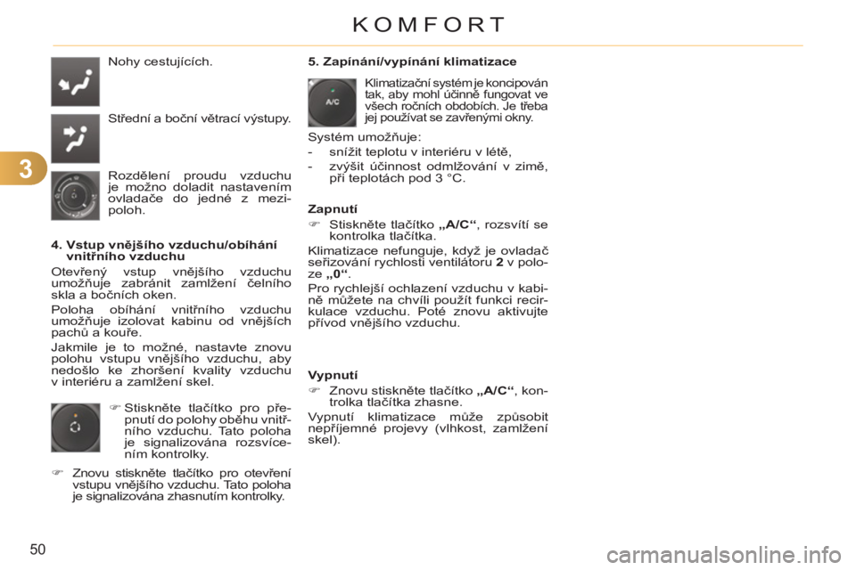CITROEN C3 PICASSO 2012  Návod na použití (in Czech) 3
50
KOMFORT
  Nohy cestujících. 
  Střední a boční větrací výstupy. 
  Rozdělení proudu vzduchu 
je možno doladit nastavením 
ovladače do jedné z mezi-
poloh.  
   
4.  Vstup vnější