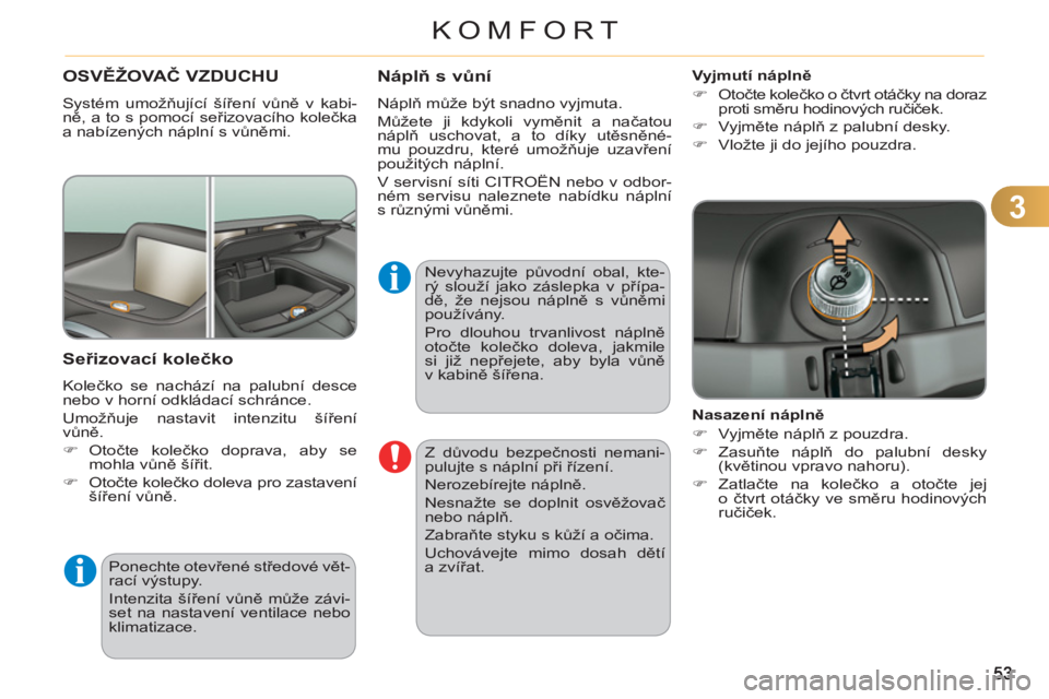 CITROEN C3 PICASSO 2012  Návod na použití (in Czech) 3
KOMFORT
  Z důvodu bezpečnosti nemani-
pulujte s náplní při řízení. 
  Nerozebírejte náplně. 
  Nesnažte se doplnit osvěžovač 
nebo náplň. 
  Zabraňte styku s kůží a očima. 
  