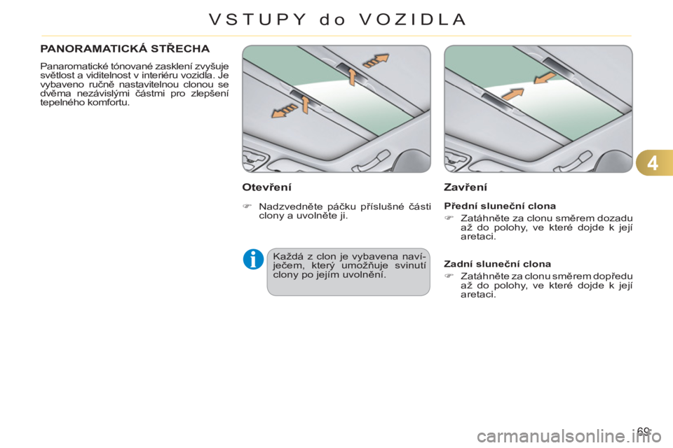 CITROEN C3 PICASSO 2012  Návod na použití (in Czech) 4
69
VSTUPY do VOZIDLA
PANORAMATICKÁ STŘECHA 
 
Panaromatické tónované zasklení zvyšuje 
světlost a viditelnost v interiéru vozidla. Je 
vybaveno ručně nastavitelnou clonou se 
dvěma nezá
