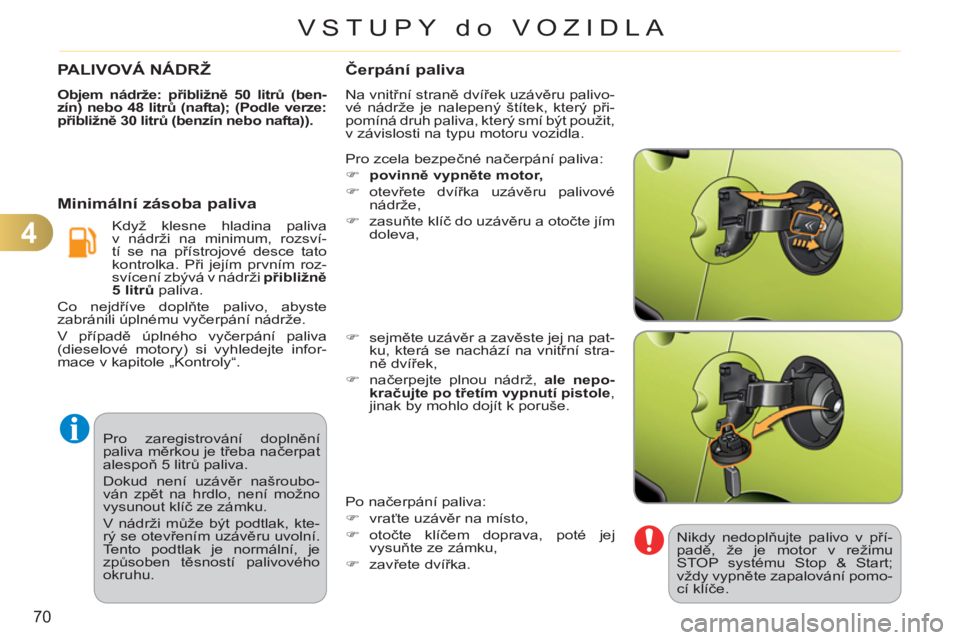 CITROEN C3 PICASSO 2012  Návod na použití (in Czech) 4
70
VSTUPY do VOZIDLA
  Pro zaregistrování doplnění 
paliva měrkou je třeba načerpat 
alespoň 5 litrů paliva. 
  Dokud není uzávěr našroubo-
ván zpět na hrdlo, není možno 
vysunout k