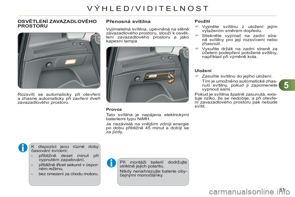 CITROEN C3 PICASSO 2012  Návod na použití (in Czech) 5
81
VÝHLED/VIDITELNOST
   
 
 
 
 
K dispozici jsou různé doby 
časování svícení: 
   
 
-  přibližně deset minut při 
vypnutém zapalování, 
   
-  přibližně třicet sekund v úspor