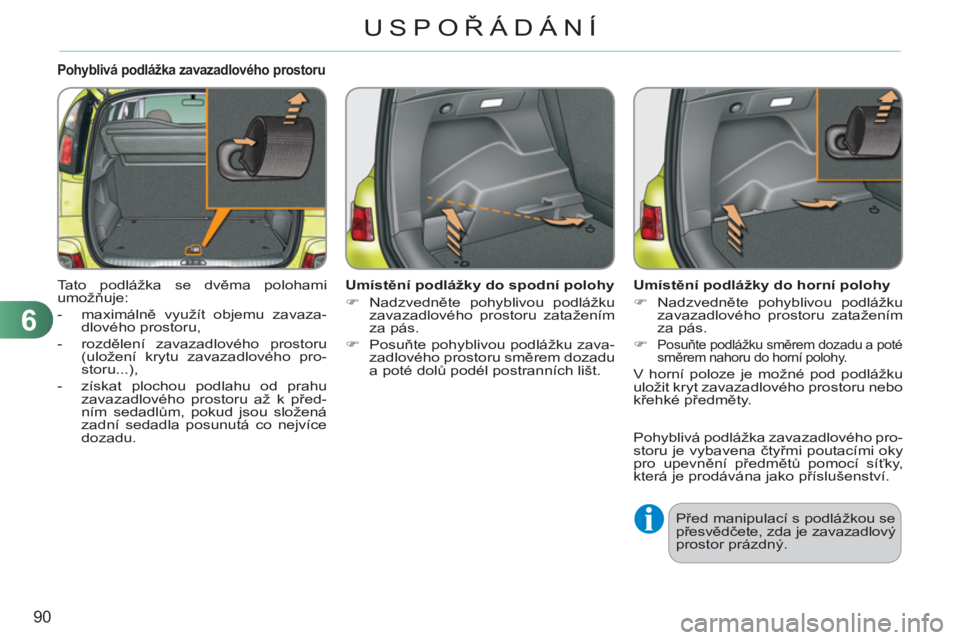 CITROEN C3 PICASSO 2012  Návod na použití (in Czech) 6
90
USPOŘÁDÁNÍ
Pohyblivá podlážka zavazadlového prostoru 
 
Tato podlážka se dvěma polohami 
umožňuje: 
   
 
-  maximálně využít objemu zavaza-
dlového prostoru, 
   
-  rozdělen