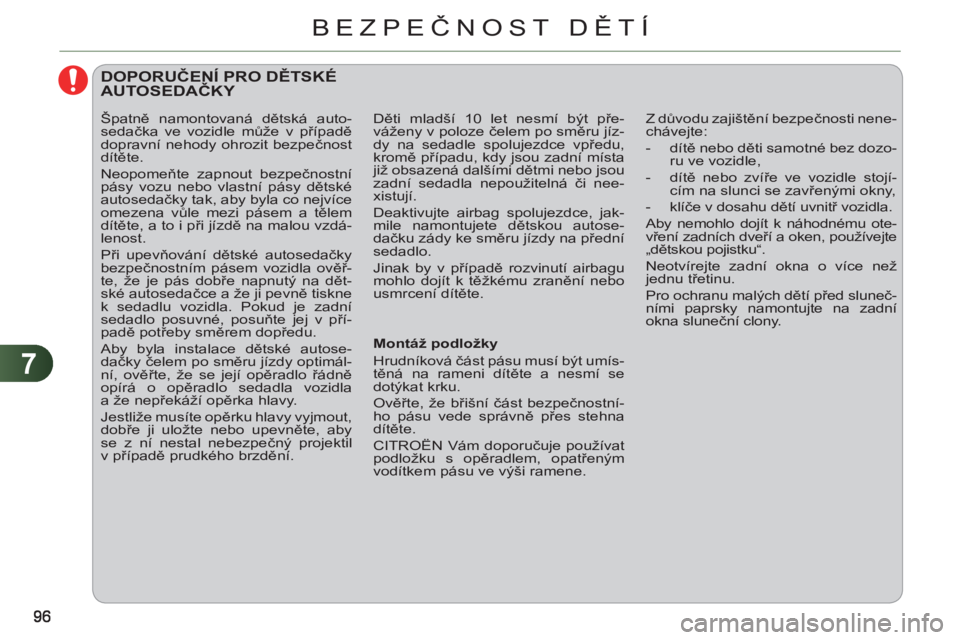 CITROEN C3 PICASSO 2012  Návod na použití (in Czech) 7
BEZPEČNOST DĚTÍ
 
 
 
 
 
DOPORUČENÍ PRO DĚTSKÉ AUTOSEDAČKY 
 
 
Montáž podložky 
  Hrudníková část pásu musí být umís-
těná na rameni dítěte a nesmí se 
dotýkat krku. 
  Ov
