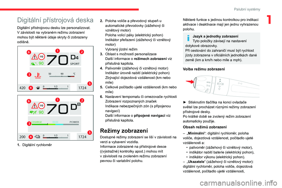 CITROEN C4 2021  Návod na použití (in Czech) 9
Palubní systémy
1Digitální přístrojová deska
Digitální přístrojovou desku lze personalizovat.
V  závislosti na vybraném režimu zobrazení 
mohou být některé údaje skryty či zobraz