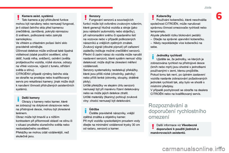 CITROEN C4 2021 Návod na použití (in Czech) 99
Jízda
6Kamera asist. systémů
Tato kamera a její přidružené funkce
mohou být narušeny nebo nemusejí fungovat,
je-li oblast čelního skla před kamerou
znečištěná, zamlžená, pokry CITROEN C4 2021 Návod na použití (in Czech) 99
Jízda
6Kamera asist. systémů
Tato kamera a její přidružené funkce
mohou být narušeny nebo nemusejí fungovat,
je-li oblast čelního skla před kamerou
znečištěná, zamlžená, pokry