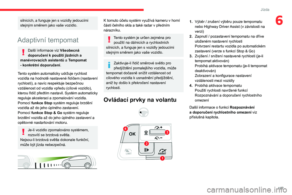 CITROEN C4 2021 Návod na použití (in Czech) 107
Jízda
6silnicích, a funguje jen s vozidly jedoucími
stejným směrem jako vaše vozidlo.
Adaptivní tempomat
Další informace viz Všeobecná
doporučení k použití jízdních a
manévr CITROEN C4 2021 Návod na použití (in Czech) 107
Jízda
6silnicích, a funguje jen s vozidly jedoucími
stejným směrem jako vaše vozidlo.
Adaptivní tempomat
Další informace viz Všeobecná
doporučení k použití jízdních a
manévr