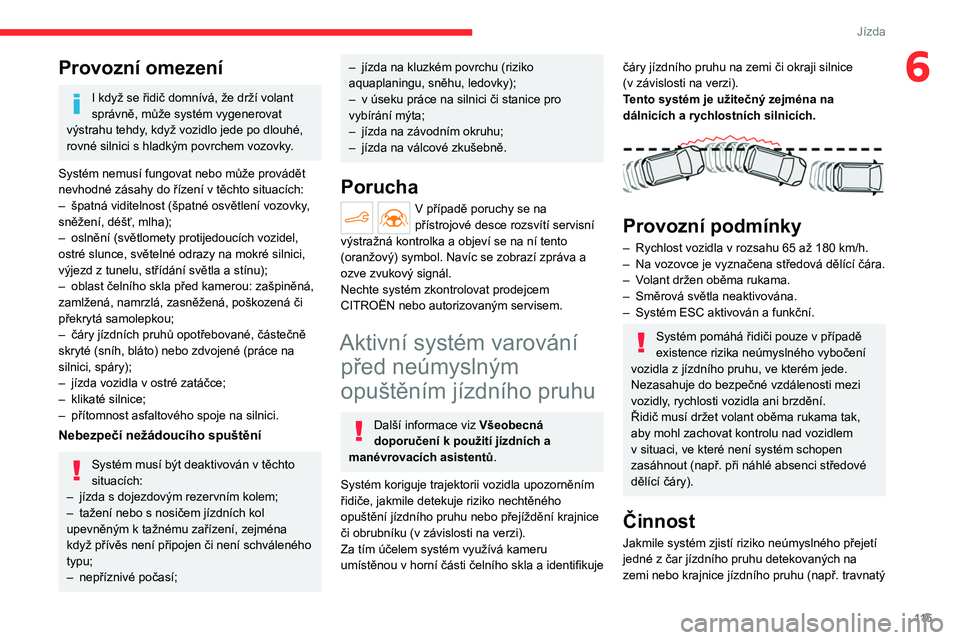 CITROEN C4 2021 Návod na použití (in Czech) 11 5
Jízda
6Provozní omezení
I když se řidič domnívá, že drží volant
správně, může systém vygenerovat
výstrahu tehdy, když vozidlo jede po dlouhé,
rovné silnici s
hladkým pov CITROEN C4 2021 Návod na použití (in Czech) 11 5
Jízda
6Provozní omezení
I když se řidič domnívá, že drží volant
správně, může systém vygenerovat
výstrahu tehdy, když vozidlo jede po dlouhé,
rovné silnici s
hladkým pov
