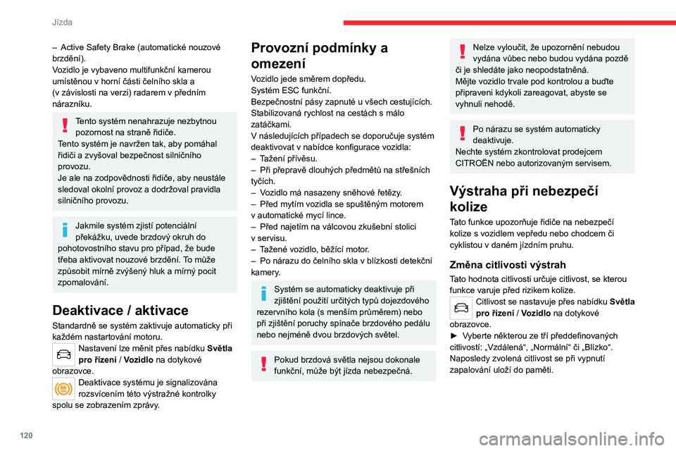 CITROEN C4 2021 Návod na použití (in Czech) 120
Jízda
Fungování
Podle stupně nebezpečí srážky detekovaného
systémem a citlivosti zvolené řidičem se na
přístrojové desce mohou aktivovat a zobrazovat
různé úrovně výstrahy. CITROEN C4 2021 Návod na použití (in Czech) 120
Jízda
Fungování
Podle stupně nebezpečí srážky detekovaného
systémem a citlivosti zvolené řidičem se na
přístrojové desce mohou aktivovat a zobrazovat
různé úrovně výstrahy.