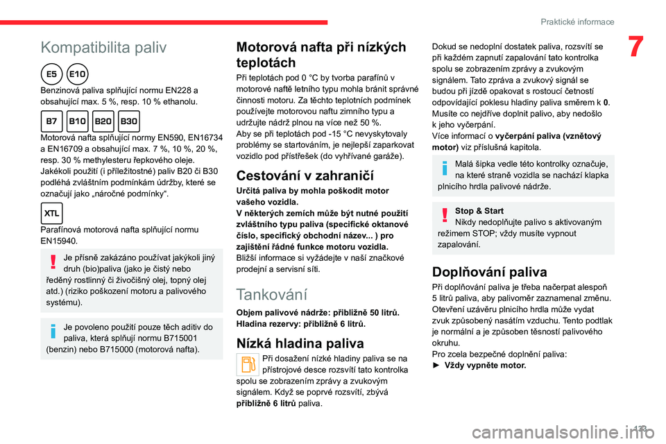 CITROEN C4 2021  Návod na použití (in Czech)  
 
133
Praktické informace
7Kompatibilita paliv  
Benzinová paliva splňující normu EN228 a 
obsahující max. 5  %, resp. 10   % ethanolu.
  
Motorová nafta splňující normy EN590, EN16734 
a