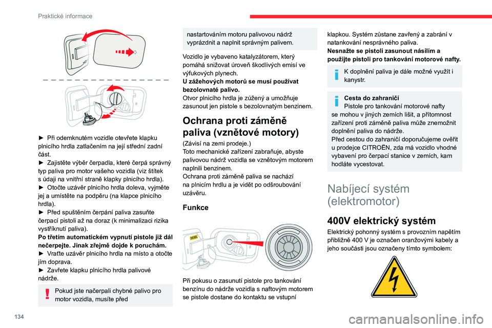 CITROEN C4 2021  Návod na použití (in Czech) 134
Praktické informace
 
► Při odemknutém vozidle otevřete klapku 
plnicího hrdla zatlačením na její střední zadní 
část.
►
 
Zajistěte výběr čerpadla, které čerpá správný 
