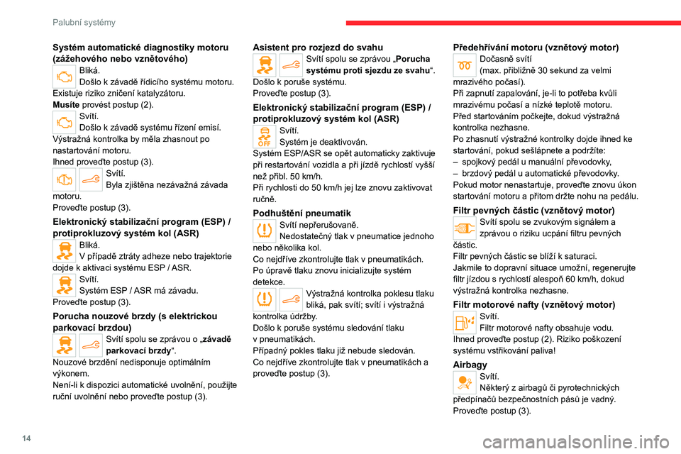 CITROEN C4 2021 Návod na použití (in Czech) 14
Palubní systémy
Systém automatické diagnostiky motoru
(zážehového nebo vznětového)
Bliká.
Došlo k závadě řídicího systému motoru.
Existuje riziko zničení katalyzátoru.
Musíte CITROEN C4 2021 Návod na použití (in Czech) 14
Palubní systémy
Systém automatické diagnostiky motoru
(zážehového nebo vznětového)
Bliká.
Došlo k závadě řídicího systému motoru.
Existuje riziko zničení katalyzátoru.
Musíte