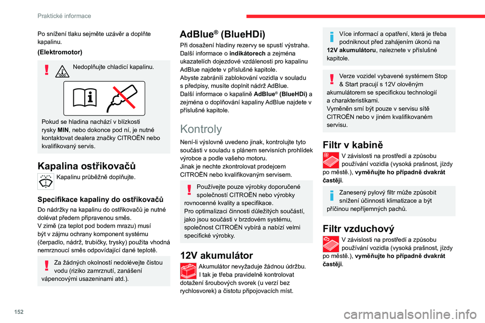 CITROEN C4 2021 Návod na použití (in Czech) 152
Praktické informace
Po snížení tlaku sejměte uzávěr a doplňte
kapalinu.
(Elektromotor)
Nedoplňujte chladicí kapalinu.
Pokud se hladina nachází v blízkosti
rysky MIN, nebo dokonce CITROEN C4 2021 Návod na použití (in Czech) 152
Praktické informace
Po snížení tlaku sejměte uzávěr a doplňte
kapalinu.
(Elektromotor)
Nedoplňujte chladicí kapalinu.
Pokud se hladina nachází v blízkosti
rysky MIN, nebo dokonce