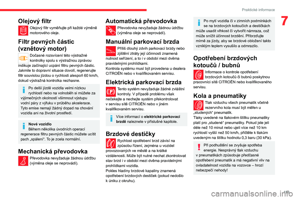 CITROEN C4 2021 Návod na použití (in Czech) 153
Praktické informace
7Olejový filtr
Olejový filtr vyměňujte při každé výměně
motorového oleje.
Filtr pevných částic
(vznětový motor)
Dočasné rozsvícení této výstražné
ko CITROEN C4 2021 Návod na použití (in Czech) 153
Praktické informace
7Olejový filtr
Olejový filtr vyměňujte při každé výměně
motorového oleje.
Filtr pevných částic
(vznětový motor)
Dočasné rozsvícení této výstražné
ko