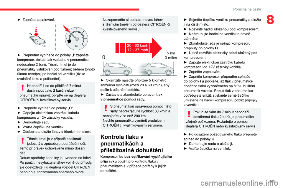CITROEN C4 2021 Návod na použití (in Czech) 161
Porucha na cestě
8► Zapněte zapalování.
► Přepnutím vypínače do polohy „I “ zapněte
kompresor, dokud tlak vzduchu v pneumatice
nedosáhne 2
barů. Těsnicí tmel je do
p CITROEN C4 2021 Návod na použití (in Czech) 161
Porucha na cestě
8► Zapněte zapalování.
► Přepnutím vypínače do polohy „I “ zapněte
kompresor, dokud tlak vzduchu v pneumatice
nedosáhne 2
barů. Těsnicí tmel je do
p