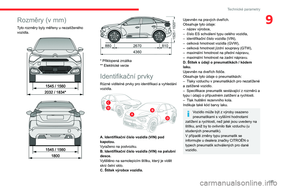 CITROEN C4 2021  Návod na použití (in Czech) 181
Technické parametry
9Rozměry (v mm)
Tyto rozměry byly měřeny u nezatíženého 
vozidla.
 
 
 
 
 
 
* Přiklopená zrcátka
** Elektrické verze
Identifikační prvky
Různé viditelné prvk