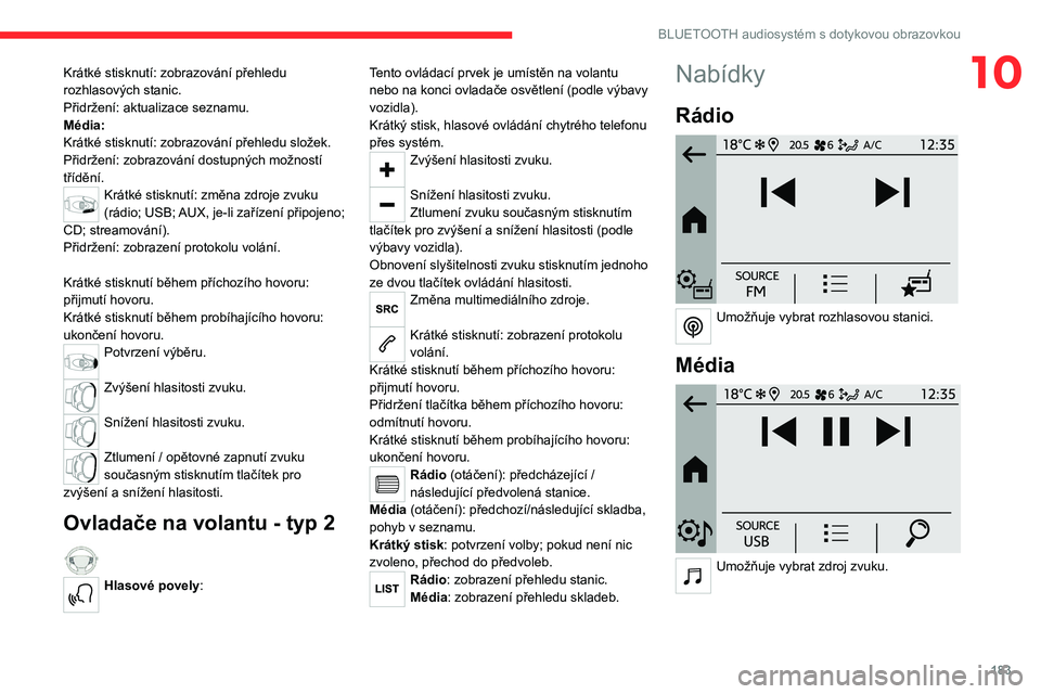 CITROEN C4 2021  Návod na použití (in Czech) 183
BLUETOOTH audiosystém s dotykovou obrazovkou
10Krátké stisknutí: zobrazování přehledu 
rozhlasových stanic.
Přidržení: aktualizace seznamu.
Média:
Krátké stisknutí: zobrazování p