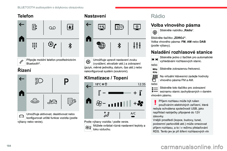 CITROEN C4 2021  Návod na použití (in Czech) 184
BLUETOOTH audiosystém s dotykovou obrazovkou
Telefon 
 
Připojte mobilní telefon prostřednictvím 
Bluetooth®.
Řízení 
 
Umožňuje aktivovat, deaktivovat nebo 
konfigurovat určité funkc