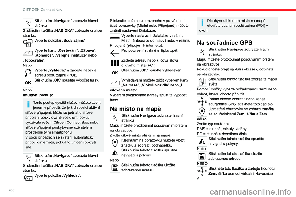CITROEN C4 2021  Návod na použití (in Czech) 200
CITROËN Connect Nav
Stisknutím „Navigace“ zobrazte hlavní 
stránku.
Stisknutím tlačítka „NABÍDKA“ zobrazte druhou 
stránku.
Vyberte položku „Body zájmu“. 
Vyberte kartu „C