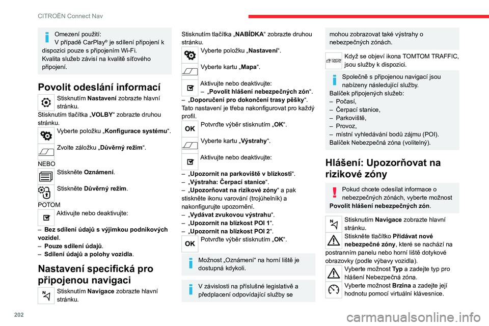 CITROEN C4 2021  Návod na použití (in Czech) 202
CITROËN Connect Nav
Omezení použití:
V případě CarPlay® je sdílení připojení k 
dispozici pouze s připojením Wi-Fi.
Kvalita služeb závisí na kvalitě síťového 
připojení.
Pov