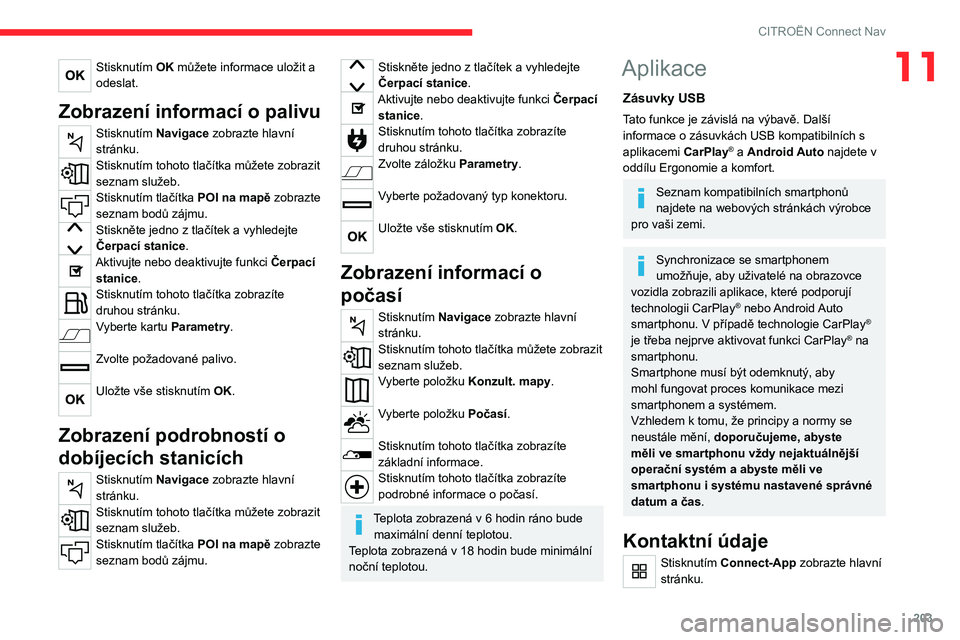 CITROEN C4 2021  Návod na použití (in Czech) 203
CITROËN Connect Nav
11Stisknutím OK můžete informace uložit a 
odeslat.
Zobrazení informací o palivu
Stisknutím Navigace zobrazte hlavní 
stránku.
Stisknutím tohoto tlačítka můžete 