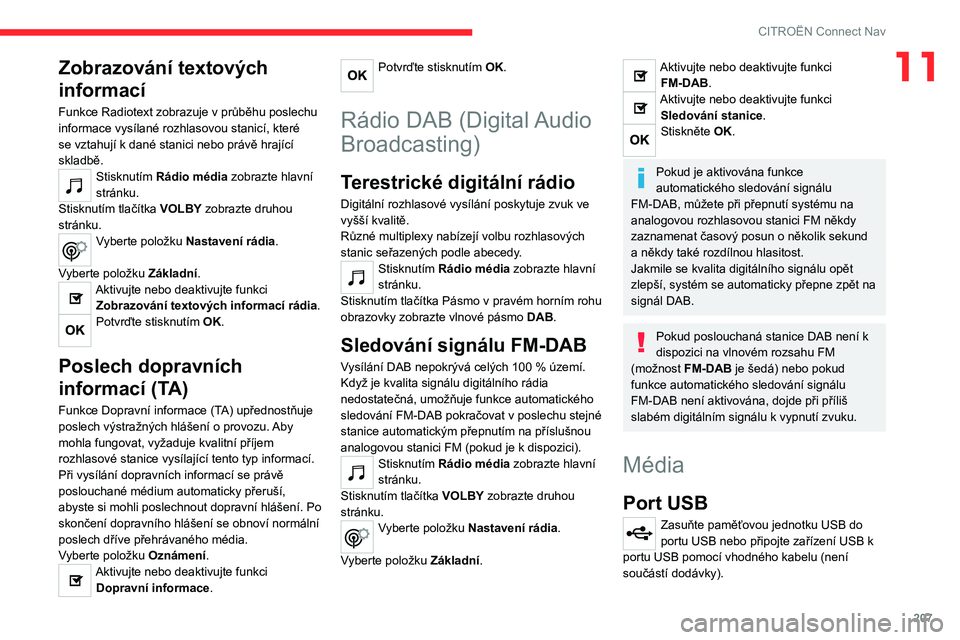 CITROEN C4 2021  Návod na použití (in Czech) 207
CITROËN Connect Nav
11Zobrazování textových 
informací
Funkce Radiotext zobrazuje v průběhu poslechu 
informace vysílané rozhlasovou stanicí, které 
se vztahují k dané stanici nebo pr