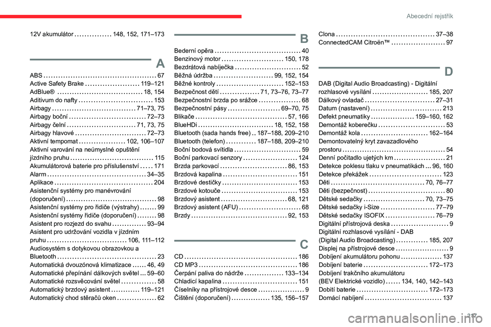 CITROEN C4 2021 Návod na použití (in Czech) 217
Abecední rejstřík
12V akumulátor 148, 152, 171–173
A
ABS 67
Active Safety Brake
119–121
AdBlue®
18, 154
Aditivum do nafty
153
Airbagy
71–73, 75
Airbagy boč CITROEN C4 2021 Návod na použití (in Czech) 217
Abecední rejstřík
12V akumulátor 148, 152, 171–173
A
ABS 67
Active Safety Brake
119–121
AdBlue®
18, 154
Aditivum do nafty
153
Airbagy
71–73, 75
Airbagy boč