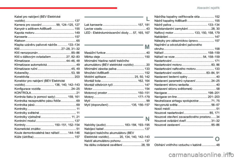 CITROEN C4 2021 Návod na použití (in Czech) 219
Abecední rejstřík
Kabel pro nabíjení (BEV Elektrické
vozidlo)
137
Kamera pro couvání
99, 124–125, 127
Kanystr s aditivem AdBlue®
155
Kapota motoru
149
Karoserie
CITROEN C4 2021 Návod na použití (in Czech) 219
Abecední rejstřík
Kabel pro nabíjení (BEV Elektrické
vozidlo)
137
Kamera pro couvání
99, 124–125, 127
Kanystr s aditivem AdBlue®
155
Kapota motoru
149
Karoserie