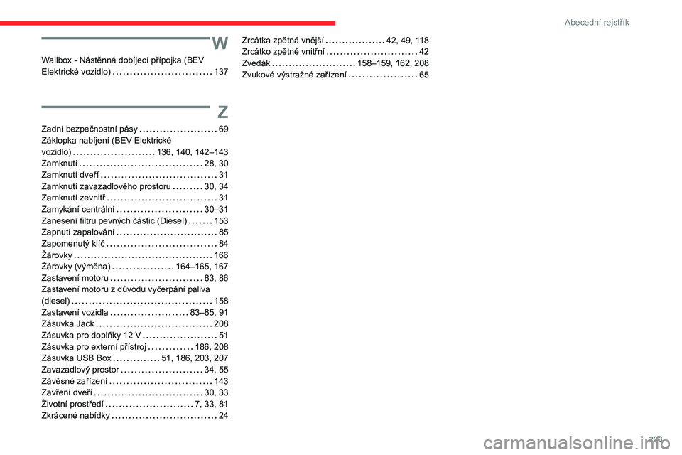 CITROEN C4 2021 Návod na použití (in Czech) 223
Abecední rejstřík
W
Wallbox - Nástěnná dobíjecí přípojka (BEV
Elektrické vozidlo)
137
Z
Zadní bezpečnostní pásy 69
Záklopka nabíjení (BEV Elektrické
vozidlo)
13 CITROEN C4 2021 Návod na použití (in Czech) 223
Abecední rejstřík
W
Wallbox - Nástěnná dobíjecí přípojka (BEV
Elektrické vozidlo)
137
Z
Zadní bezpečnostní pásy 69
Záklopka nabíjení (BEV Elektrické
vozidlo)
13
