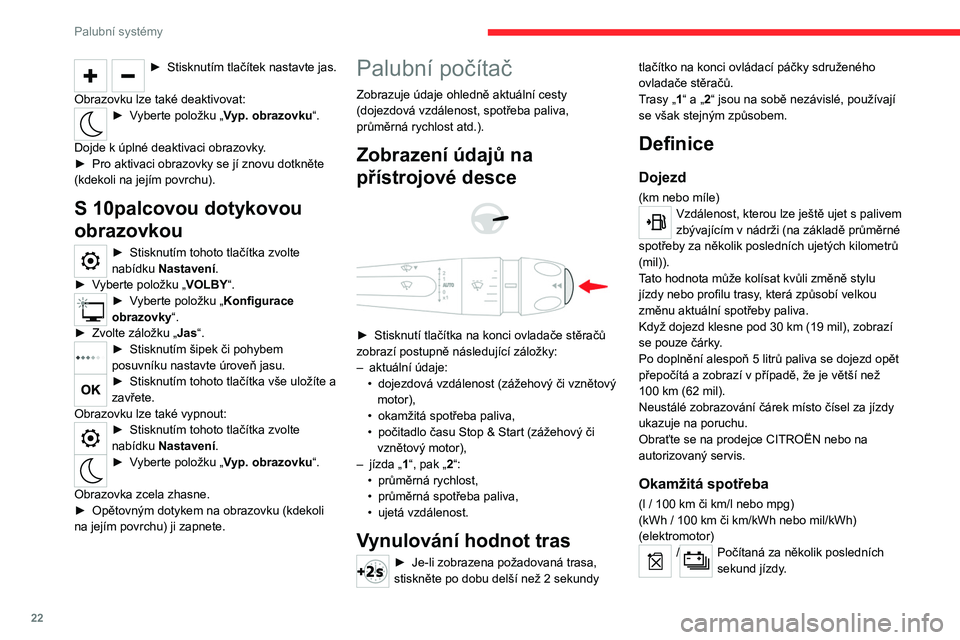CITROEN C4 2021  Návod na použití (in Czech) 22
Palubní systémy
Tato funkce se zobrazuje jen při rychlosti vyšší 
než 30 km/h (zážehový nebo vznětový motor).
Průměrná spotřeba
(l/100 km či km/l nebo mpg)
(kWh/100 km či km/kWh n