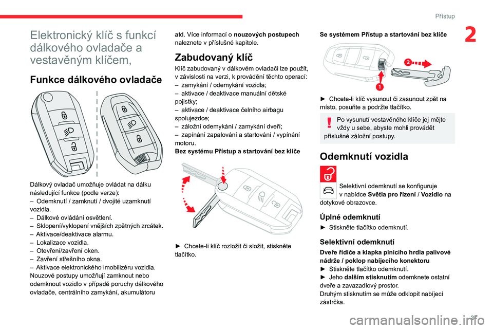 CITROEN C4 2021  Návod na použití (in Czech) 27
Přístup
2Elektronický klíč s funkcí 
dálkového ovladače a 
vestavěným klíčem,
Funkce dálkového ovladače 
 
Dálkový ovladač umožňuje ovládat na dálku 
následující funkce (p