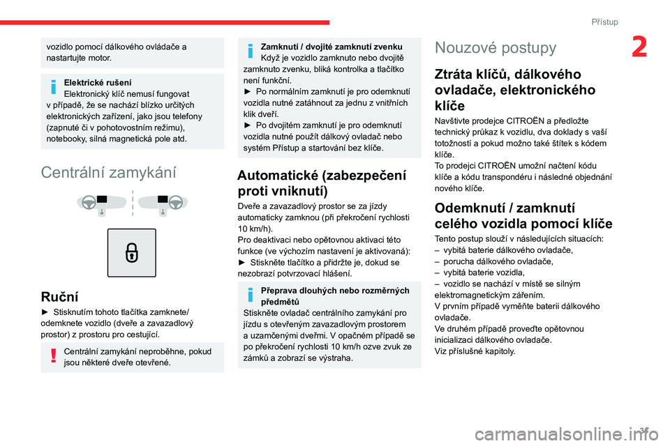 CITROEN C4 2021 Návod na použití (in Czech) 31
Přístup
2vozidlo pomocí dálkového ovládače a
nastartujte motor.
Elektrické rušení
Elektronický klíč nemusí fungovat
v
případě, že se nachází blízko určitých
elektronick CITROEN C4 2021 Návod na použití (in Czech) 31
Přístup
2vozidlo pomocí dálkového ovládače a
nastartujte motor.
Elektrické rušení
Elektronický klíč nemusí fungovat
v
případě, že se nachází blízko určitých
elektronick
