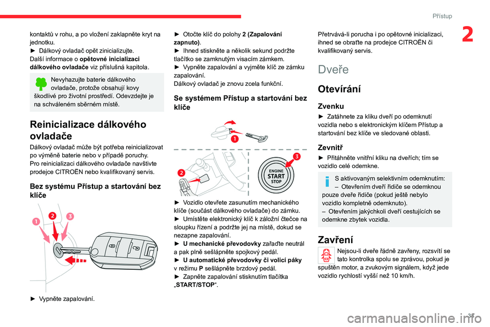CITROEN C4 2021 Návod na použití (in Czech) 33
Přístup
2kontaktů v rohu, a po vložení zaklapněte kryt na
jednotku.
►
Dálkový ovladač opět zinicializujte.
Další informace o opětovné inicializaci
dálkového ovladače
viz p CITROEN C4 2021 Návod na použití (in Czech) 33
Přístup
2kontaktů v rohu, a po vložení zaklapněte kryt na
jednotku.
►
Dálkový ovladač opět zinicializujte.
Další informace o opětovné inicializaci
dálkového ovladače
viz p