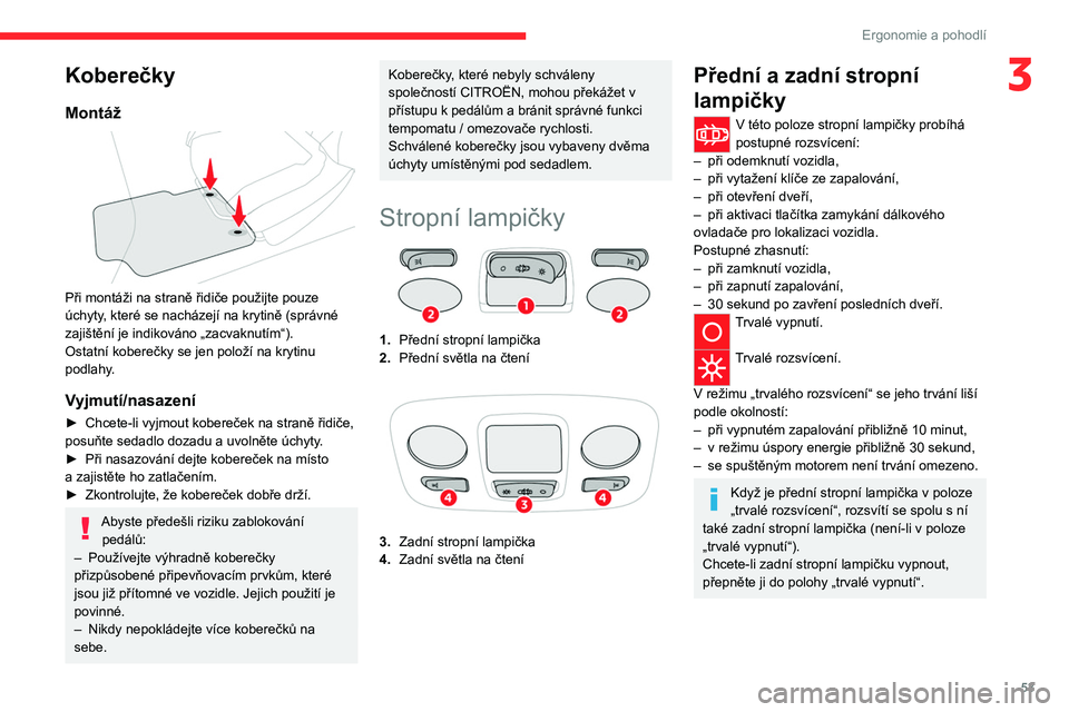 CITROEN C4 2021  Návod na použití (in Czech) 53
Ergonomie a pohodlí
3Koberečky
Montáž 
 
Při montáži na straně řidiče použijte pouze 
úchyty, které se nacházejí na krytině (správné 
zajištění je indikováno „zacvaknutím