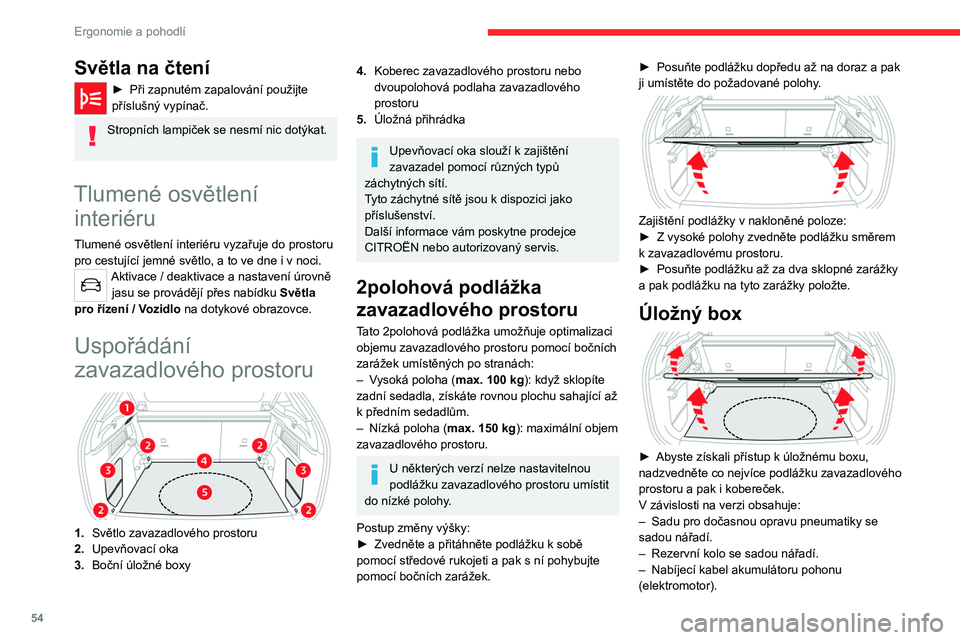 CITROEN C4 2021  Návod na použití (in Czech) 54
Ergonomie a pohodlí
Světlo zavazadlového 
prostoru
Rozsvítí se automaticky při otevření a zhasne 
automaticky při zavření zavazadlového prostoru.
Doba svícení se liší v závislosti 