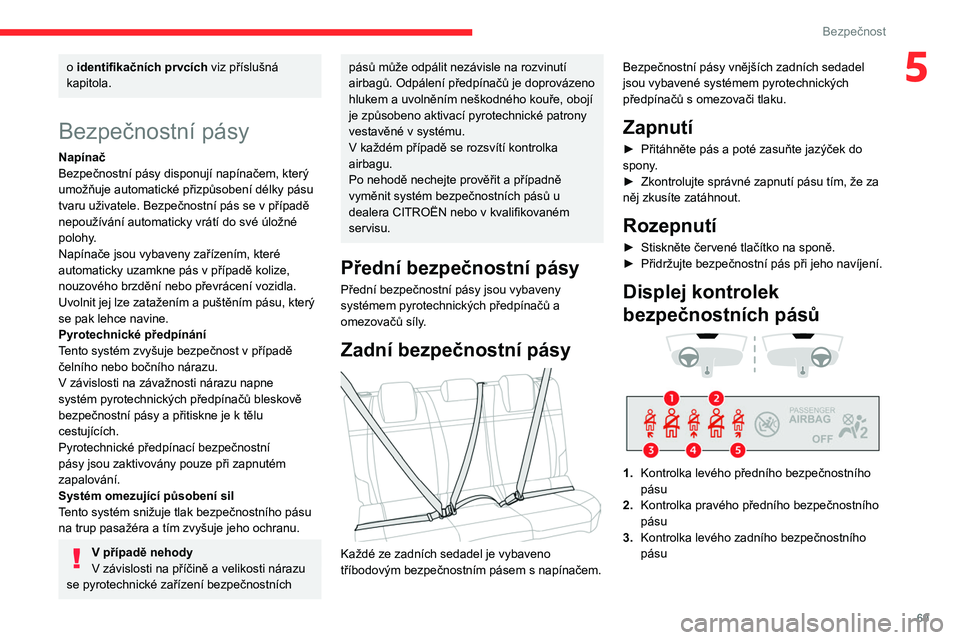 CITROEN C4 2021  Návod na použití (in Czech) 69
Bezpečnost
5o identifikačních prvcích viz příslušná 
kapitola.
Bezpečnostní pásy
Napínač
Bezpečnostní pásy disponují napínačem, který 
umožňuje automatické přizpůsobení d