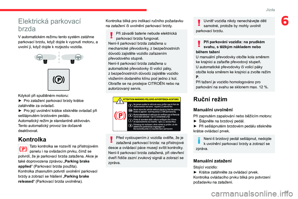 CITROEN C4 2021 Návod na použití (in Czech) 87
Jízda
6Elektrická parkovací
brzda
V automatickém režimu tento systém zatáhne
parkovací brzdu, když dojde k vypnutí motoru, a
uvolní ji, když dojde k
rozjezdu vozidla.
Kdy CITROEN C4 2021 Návod na použití (in Czech) 87
Jízda
6Elektrická parkovací
brzda
V automatickém režimu tento systém zatáhne
parkovací brzdu, když dojde k vypnutí motoru, a
uvolní ji, když dojde k
rozjezdu vozidla.
Kdy