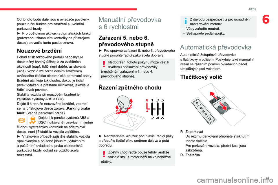 CITROEN C4 2021 Návod na použití (in Czech) 89
Jízda
6Od tohoto bodu dále jsou u ovladače povoleny
pouze ruční funkce pro zatažení a uvolnění
parkovací brzdy.
►
Pro opětovnou aktivaci automatických funkcí
(potvrzenou zhasnut CITROEN C4 2021 Návod na použití (in Czech) 89
Jízda
6Od tohoto bodu dále jsou u ovladače povoleny
pouze ruční funkce pro zatažení a uvolnění
parkovací brzdy.
►
Pro opětovnou aktivaci automatických funkcí
(potvrzenou zhasnut