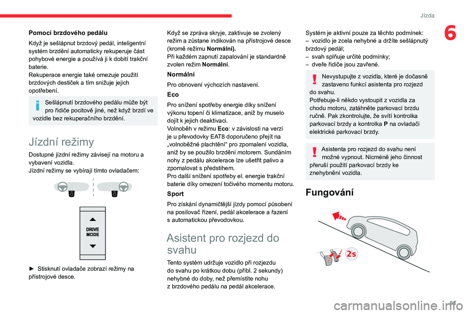 CITROEN C4 2021 Návod na použití (in Czech) 93
Jízda
6Pomocí brzdového pedálu
Když je sešlápnut brzdový pedál, inteligentní
systém brzdění automaticky rekuperuje část
pohybové energie a používá ji k dobití trakční
bate CITROEN C4 2021 Návod na použití (in Czech) 93
Jízda
6Pomocí brzdového pedálu
Když je sešlápnut brzdový pedál, inteligentní
systém brzdění automaticky rekuperuje část
pohybové energie a používá ji k dobití trakční
bate