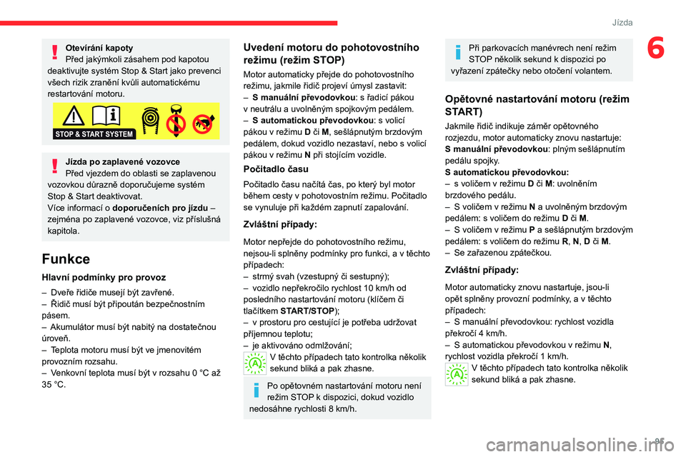 CITROEN C4 2021 Návod na použití (in Czech) 95
Jízda
6Otevírání kapoty
Před jakýmkoli zásahem pod kapotou
deaktivujte systém Stop & Start jako prevenci
všech rizik zranění kvůli automatickému
restartování motoru.
Jízda po zap CITROEN C4 2021 Návod na použití (in Czech) 95
Jízda
6Otevírání kapoty
Před jakýmkoli zásahem pod kapotou
deaktivujte systém Stop & Start jako prevenci
všech rizik zranění kvůli automatickému
restartování motoru.
Jízda po zap