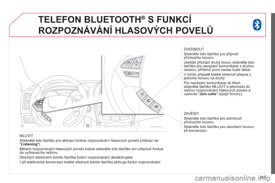 CITROEN C4 AIRCROSS 2016  Návod na použití (in Czech) 237
M
luvit
Stiskněte toto tlačítko pro aktivaci funkce rozpoznávání hlasových povelů (zobrazí se 
"

Listening
").
Během rozpoznávání hlasových povelů krátce stiskněte toto t